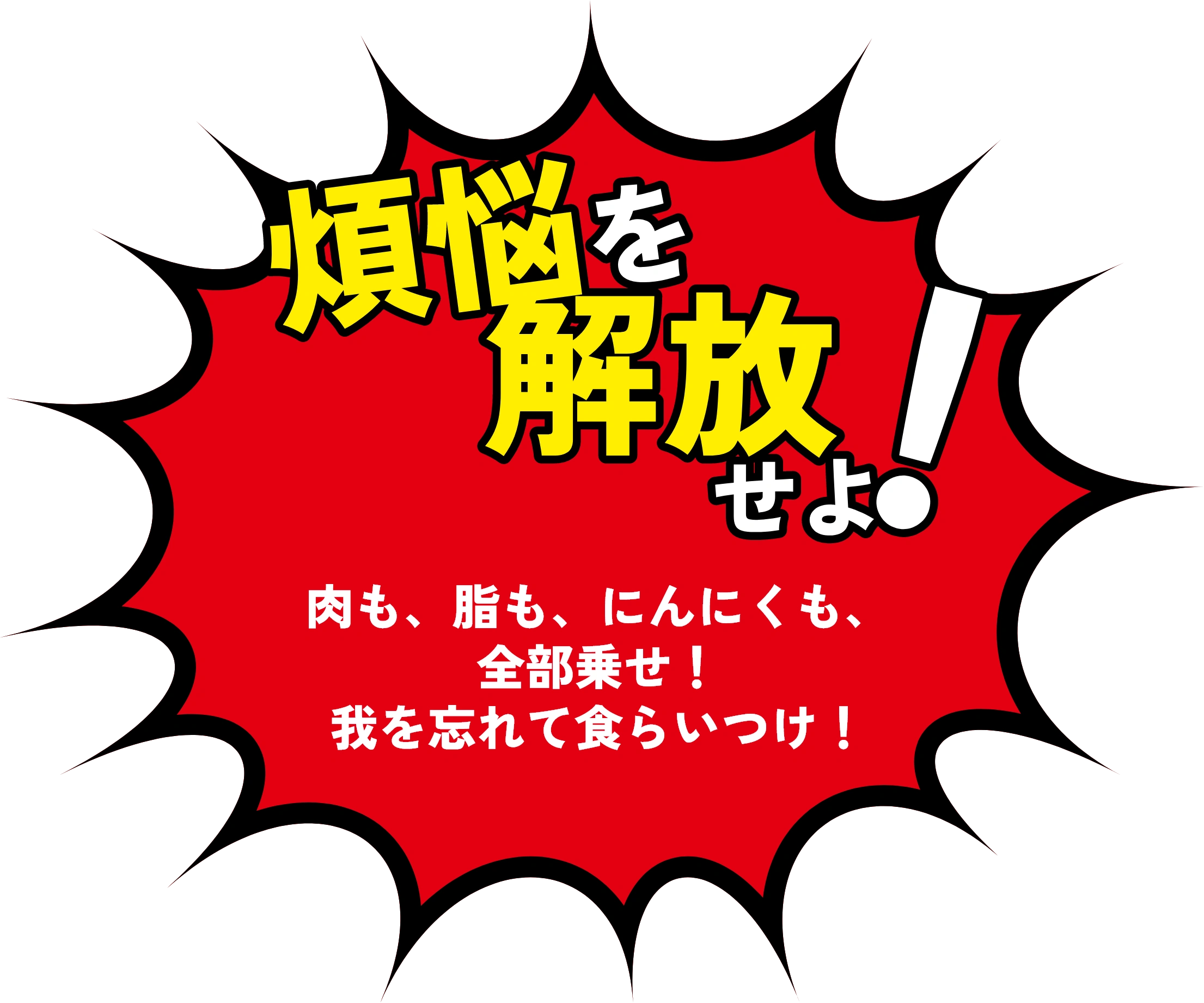 煩悩を解放せよ！肉も、脂も、にんにくも、全部乗せ！我を忘れて食らいつけ！